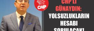 CHP’li Günaydın: Yolsuzlukların hesabı sorulacak!