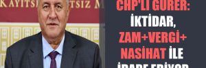 CHP’li Gürer: İktidar, zam+vergi+nasihat ile idare ediyor 