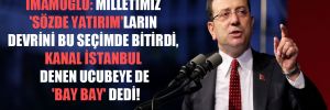 İmamoğlu: Milletimiz ‘sözde yatırım’ların devrini bu seçimde bitirdi, Kanal İstanbul denen ucubeye de ‘bay bay’ dedi! 