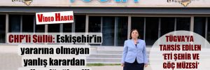 CHP’li Süllü: Eskişehir’in yararına olmayan yanlış karardan acilen dönülmeli!