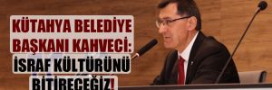 Kütahya Belediye Başkanı Kahveci: İsraf kültürünü bitireceğiz!