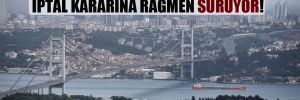 Kanal İstanbul Yenişehir projesi, iptal kararına rağmen sürüyor! 