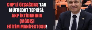 CHP’li Özçağdaş’tan müfredat tepkisi: AKP iktidarının çağdışı eğitim manifestosu!