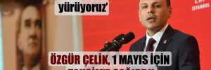 Özgür Çelik, 1 Mayıs için Taksim’e çağırdı!