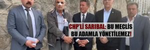 CHP’li Sarıbal: Bu meclis bu adamla yönetilemez!
