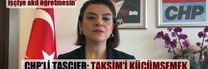 CHP’li Taşcıer: Taksim’i küçümsemek emekçiye hakarettir!