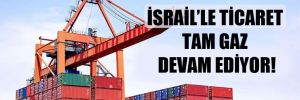 İsrail’le ticaret tam gaz devam ediyor! 