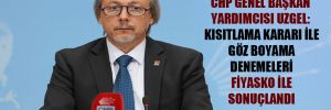 CHP Genel Başkan Yardımcısı Uzgel: Kısıtlama kararı ile göz boyama denemeleri fiyasko ile sonuçlandı
