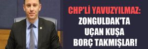 CHP’li Yavuzyılmaz: Zonguldak’ta uçan kuşa borç takmışlar! 