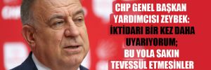 CHP Genel Başkan Yardımcısı Zeybek: İktidarı bir kez daha uyarıyorum; bu yola sakın tevessül etmesinler