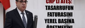 CHP’li Ateş: Tasarrufun faturasını yerel basına ödetmeyin!