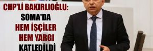 CHP’li Bakırlıoğlu: Soma’da hem işçiler hem yargı katledildi 