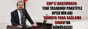 CHP’li Başevirgen: Yeni tasarruf paketiyle KPSS’nin adı ‘Kamuya para Sağlama Sınavı’na dönüşecek!