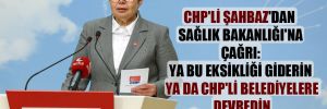 CHP’li Şahbaz’dan Sağlık Bakanlığı’na çağrı: Ya bu eksikliği giderin ya da CHP’li belediyelere devredin