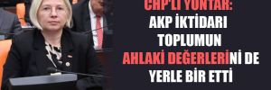 CHP’li Yontar: AKP iktidarı toplumun ahlaki değerlerini de yerle bir etti