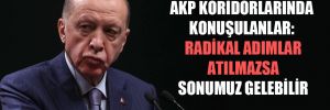 AKP koridorlarında konuşulanlar: Radikal adımlar atılmazsa sonumuz gelebilir