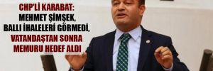 CHP’li Karabat: Mehmet Şimşek, ballı ihaleleri görmedi, vatandaştan sonra memuru hedef aldı