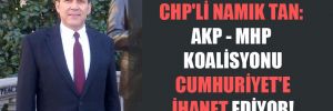 CHP’li Namık Tan: AKP – MHP koalisyonu Cumhuriyet’e ihanet ediyor!