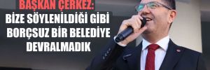 Başkan Çerkez: Bize söylenildiği gibi borçsuz bir belediye devralmadık