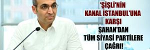 ‘Şişli’nin Kanal İstanbul’una karşı Şahan’dan tüm siyasi partilere çağrı!