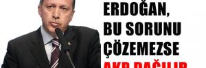 Erdoğan, bu sorunu çözemezse AKP dağılır