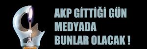 AKP gittiği gün medyada bunlar olacak!