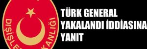'Türk general yakalandı' iddiasına yanıt