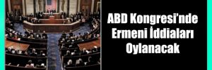 Ermeni iddiaları ABD Senatosu'nda  oylanacak