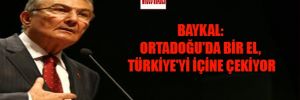 Baykal: Ortadoğu'da bir el, Türkiye'yi içine çekiyor