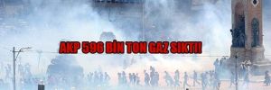 AKP 596 bin ton gaz sıktı!
