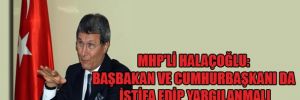 MHP'li Halaçoğlu: Başbakan ve Cumhurbaşkanı da istifa edip yargılanmalı