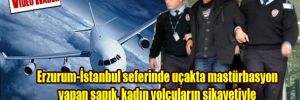 Erzurum-İstanbul seferinde uçakta mastürbasyon yapan sapık, kadın yolcuların şikayetiyle yakalandı!