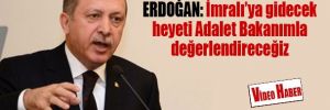 Erdoğan: İmralı'ya gidecek heyeti Adalet Bakanımla değerlendireceğiz
