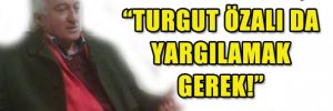 Turgut Özal'ı da yargılamak gerekir