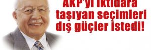 AKP'yi iktidara taşıyan seçimleri dış güçler istedi!