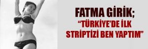 Fatma Girik; Türkiye'de ilk striptizi ben yaptım