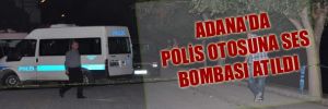 Adana'da polis otosuna ses bombası atıldı
