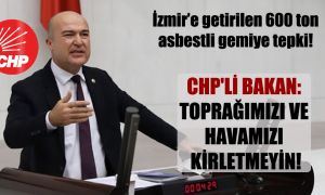 İzmir’e getirilen 600 ton asbestli gemiye tepki! CHP’li Bakan: Toprağımızı ve havamızı kirletmeyin!
