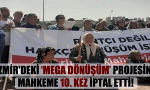İzmir’deki ‘mega dönüşüm’ projesini mahkeme 10. kez iptal etti!