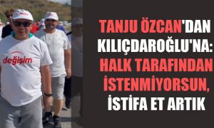 Tanju Özcan’dan Kılıçdaroğlu’na: Halk tarafından istenmiyorsun, istifa et artık