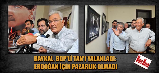 Baykal, BDP’li TAN’ı yalanladı: Erdoğan için pazarlık olmadı
