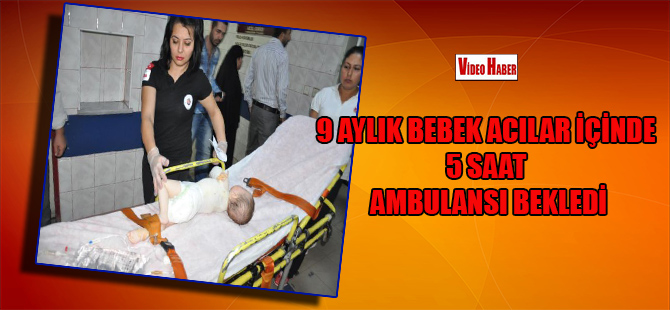 9 aylık bebek acılar içinde 5 saat ambulansı bekledi