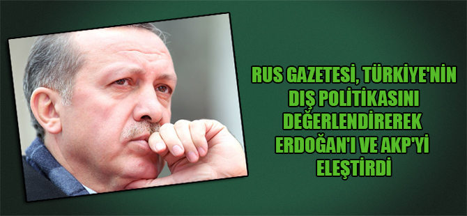 Rus gazetesi, Türkiye’nin dış politikasını değerlendirerek Erdoğan’ı ve AKP’yi eleştirdi