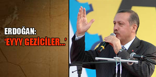 Erdoğan: ‘Eyy Geziciler…’