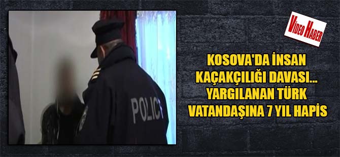 Kosova’da insan kaçakçılığı davası… Yargılanan Türk vatandaşına 7 yıl hapis