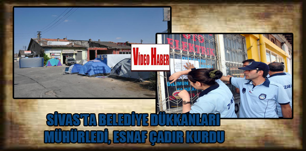 Sivas’ta belediye dükkanları mühürledi, esnaf çadır kurdu