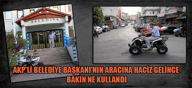 AKP’li Belediye Başkanı’nın aracına haciz gelince bakın ne kullandı