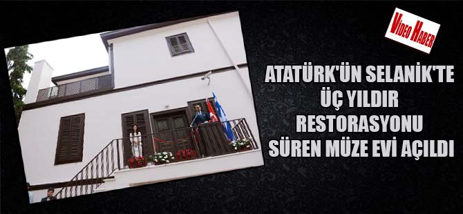 Atatürk’ün Selanik’te üç yıldır restorasyonu süren müze evi açıldı