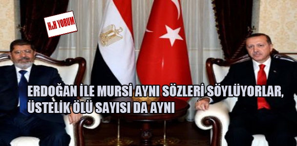 Erdoğan ile Mursi aynı sözleri söylüyorlar, üstelik ölü sayısı da aynı
