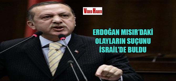 Erdoğan Mısır’daki olayların suçunu İsrail’de buldu